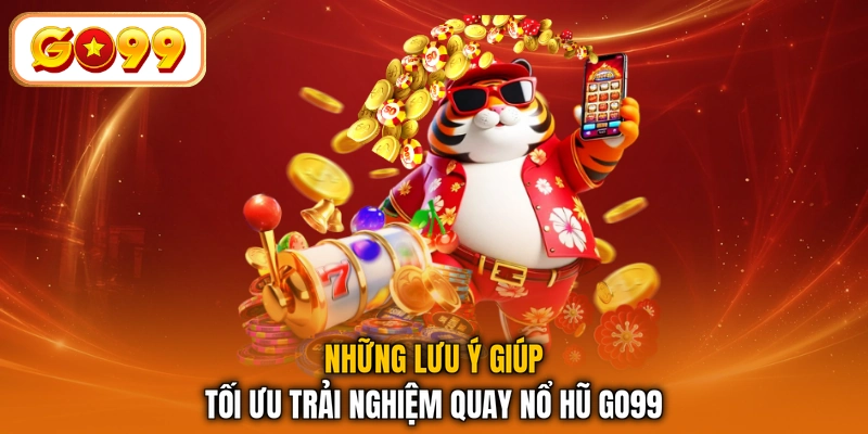 Những lưu ý giúp tối ưu trải nghiệm quay nổ hũ GO99